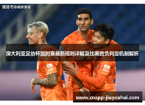 澳大利亚足协杯加时赛最新规则详解及比赛胜负判定机制解析