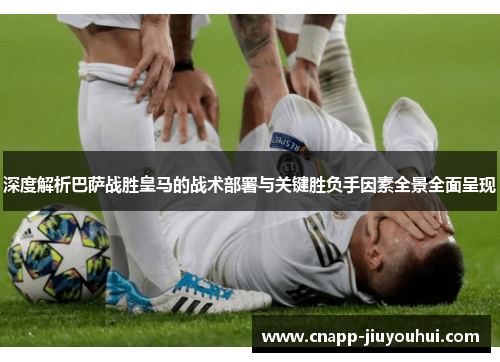 深度解析巴萨战胜皇马的战术部署与关键胜负手因素全景全面呈现