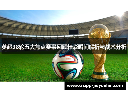 英超38轮五大焦点赛事回顾精彩瞬间解析与战术分析