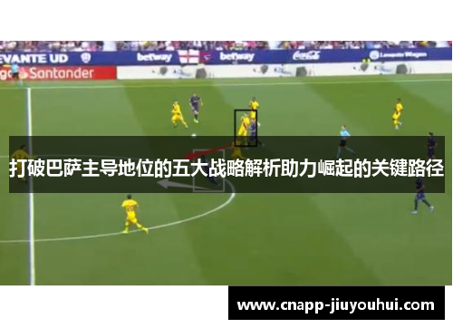 打破巴萨主导地位的五大战略解析助力崛起的关键路径