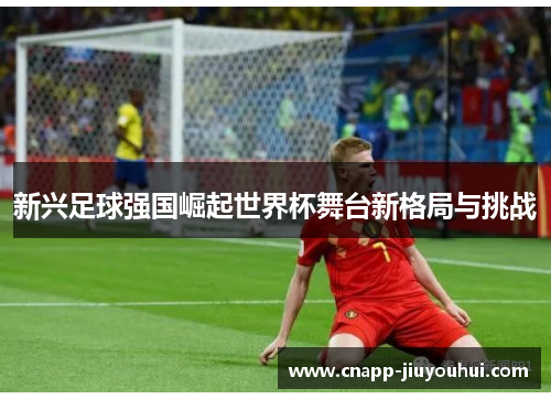 新兴足球强国崛起世界杯舞台新格局与挑战