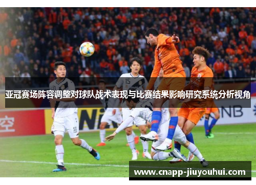 亚冠赛场阵容调整对球队战术表现与比赛结果影响研究系统分析视角