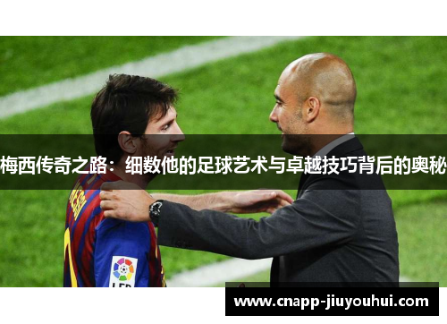 梅西传奇之路：细数他的足球艺术与卓越技巧背后的奥秘