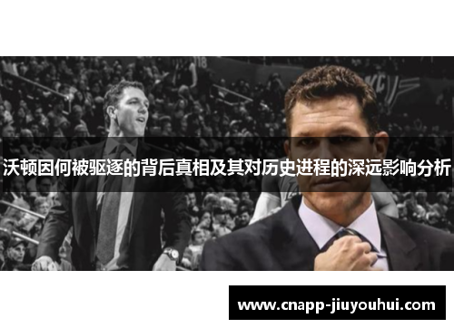 沃顿因何被驱逐的背后真相及其对历史进程的深远影响分析