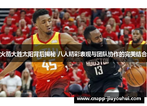 火箭大胜太阳背后揭秘 八人精彩表现与团队协作的完美结合