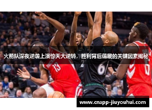 火箭队深夜逆袭上演惊天大逆转，胜利背后蕴藏的关键因素揭秘
