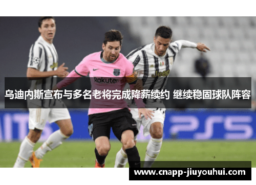 乌迪内斯宣布与多名老将完成降薪续约 继续稳固球队阵容