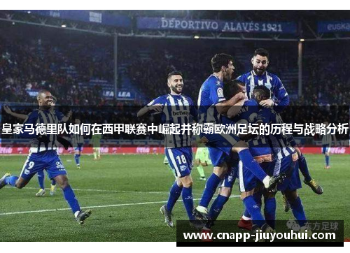 皇家马德里队如何在西甲联赛中崛起并称霸欧洲足坛的历程与战略分析