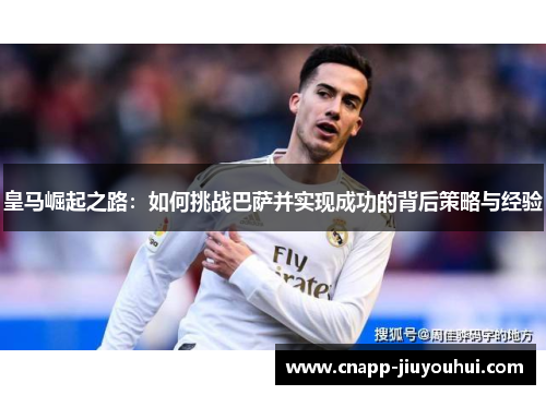 皇马崛起之路：如何挑战巴萨并实现成功的背后策略与经验