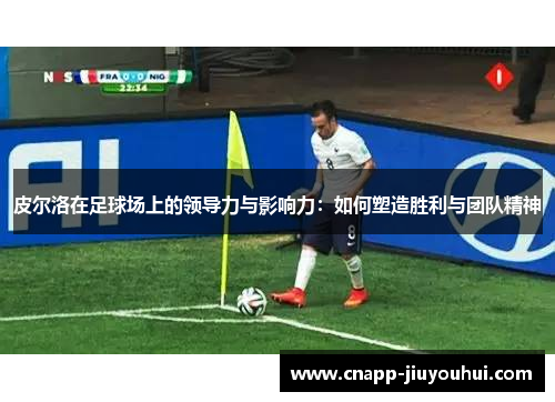 皮尔洛在足球场上的领导力与影响力：如何塑造胜利与团队精神