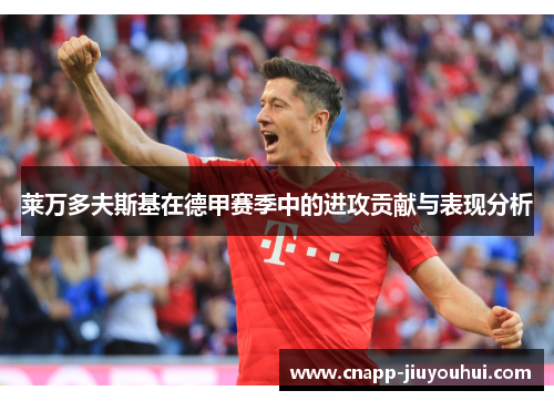 莱万多夫斯基在德甲赛季中的进攻贡献与表现分析