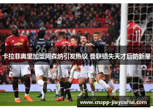 卡拉菲奥里加盟阿森纳引发热议 曼联错失天才后防新星